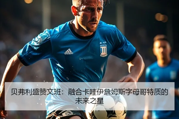贝弗利盛赞文班：融合卡哇伊詹姆斯字母哥特质的未来之星 | kaiyun