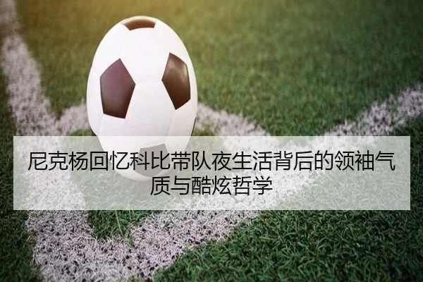 尼克杨回忆科比带队夜生活背后的领袖气质与酷炫哲学 | kaiyun